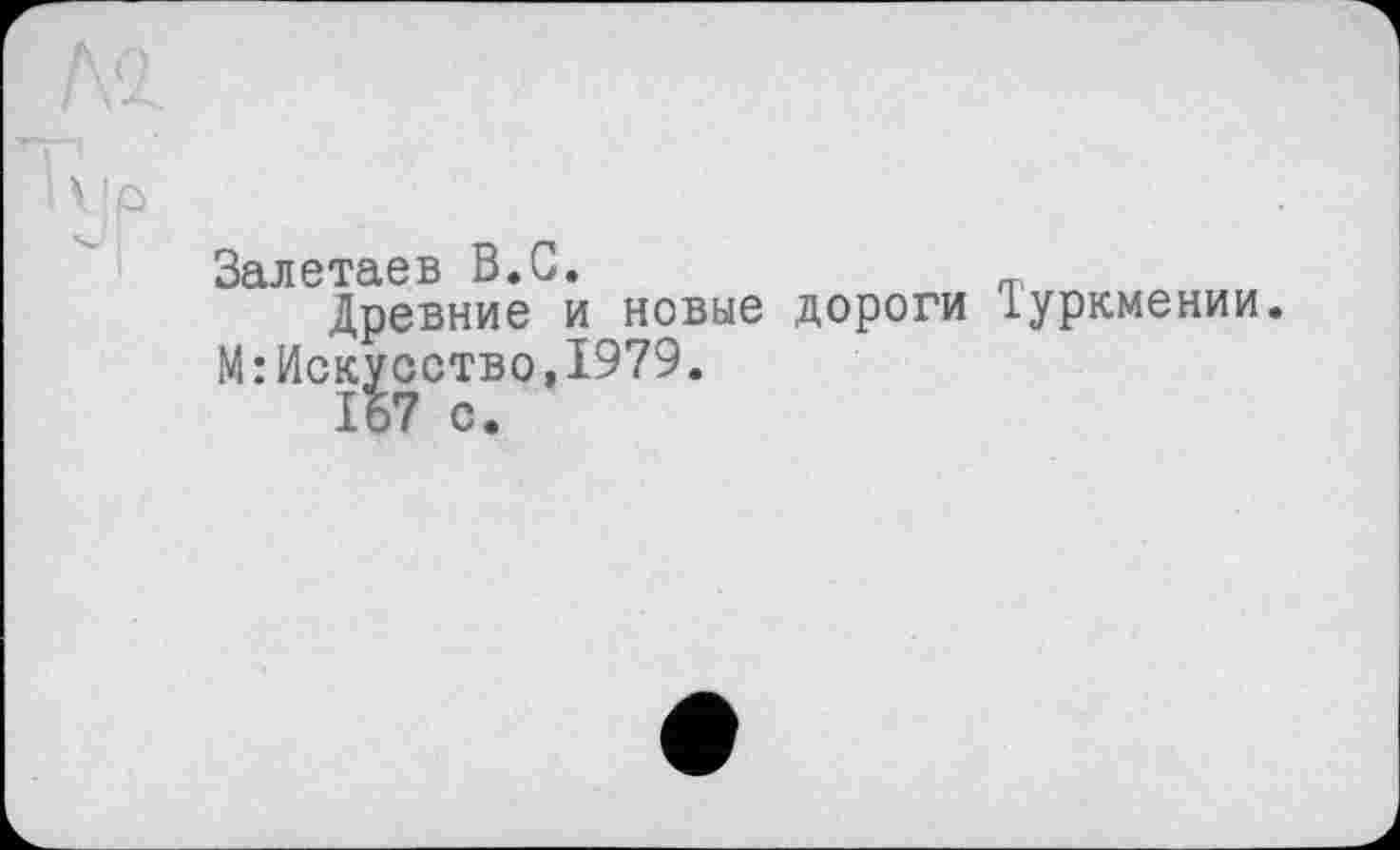 ﻿Залетаев В.G.
Древние и новые дороги Туркмении. М:Искусство,1979.